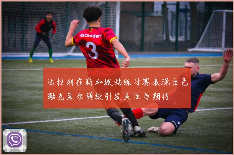 法拉利在新加坡站练习赛表现出色勒克莱尔调校引发关注与期待